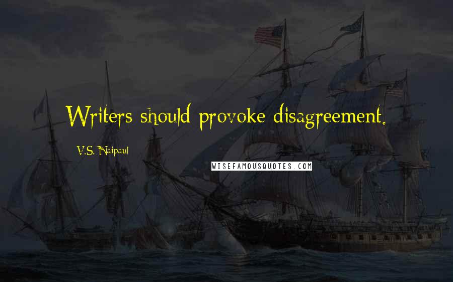 V.S. Naipaul Quotes: Writers should provoke disagreement.