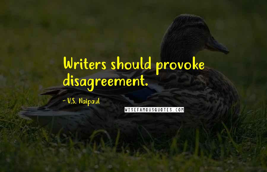 V.S. Naipaul Quotes: Writers should provoke disagreement.