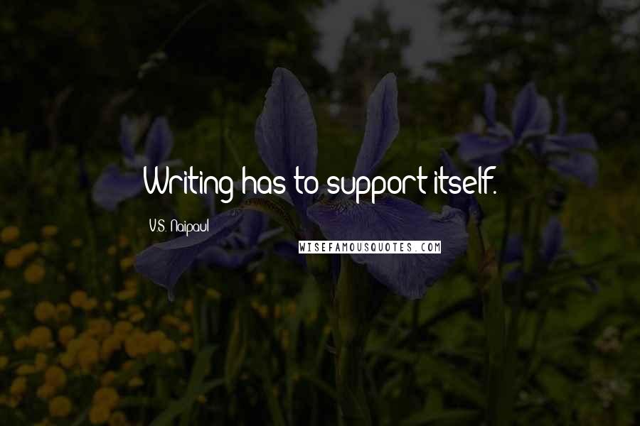 V.S. Naipaul Quotes: Writing has to support itself.