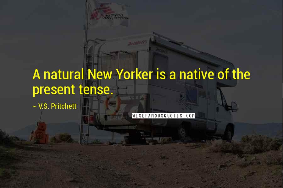 V.S. Pritchett Quotes: A natural New Yorker is a native of the present tense.