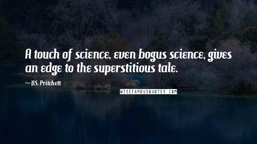 V.S. Pritchett Quotes: A touch of science, even bogus science, gives an edge to the superstitious tale.