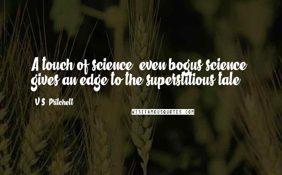 V.S. Pritchett Quotes: A touch of science, even bogus science, gives an edge to the superstitious tale.