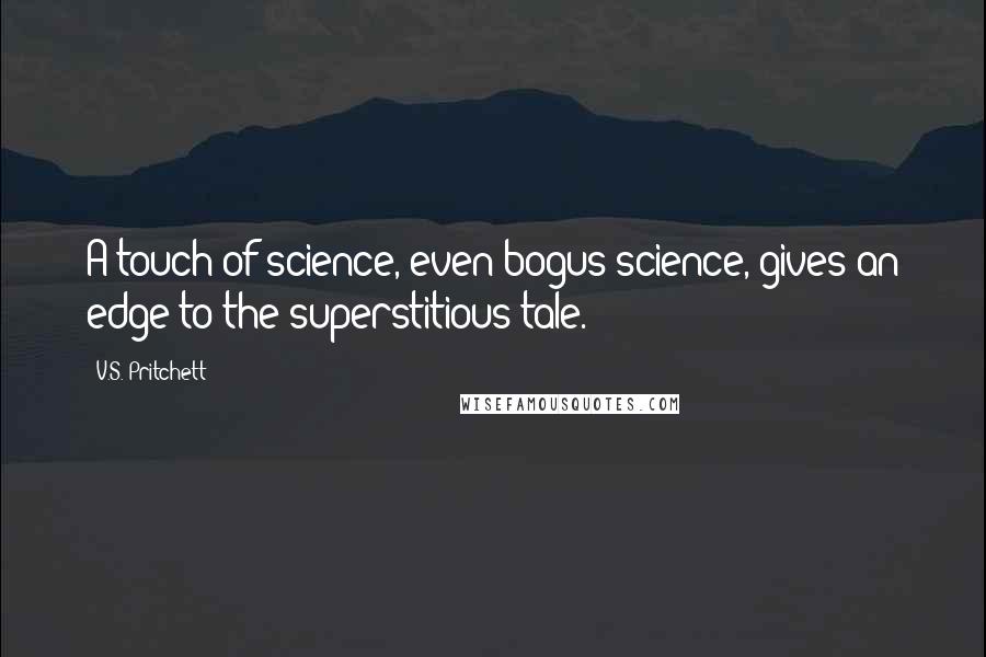 V.S. Pritchett Quotes: A touch of science, even bogus science, gives an edge to the superstitious tale.