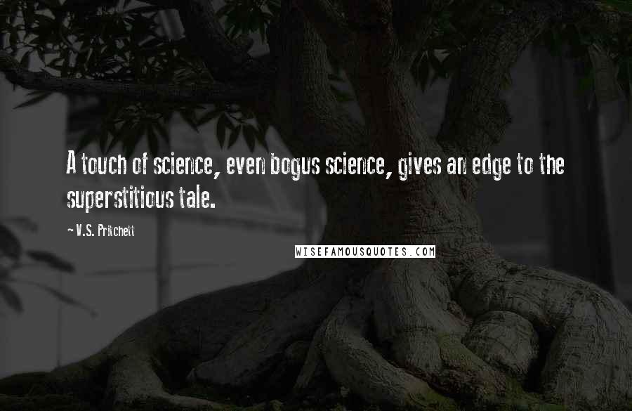 V.S. Pritchett Quotes: A touch of science, even bogus science, gives an edge to the superstitious tale.