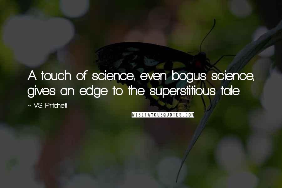 V.S. Pritchett Quotes: A touch of science, even bogus science, gives an edge to the superstitious tale.