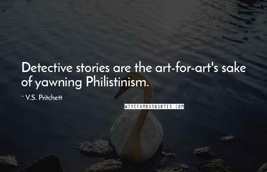 V.S. Pritchett Quotes: Detective stories are the art-for-art's sake of yawning Philistinism.