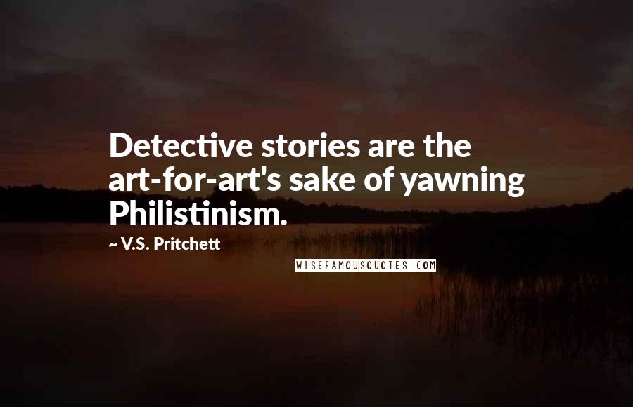 V.S. Pritchett Quotes: Detective stories are the art-for-art's sake of yawning Philistinism.