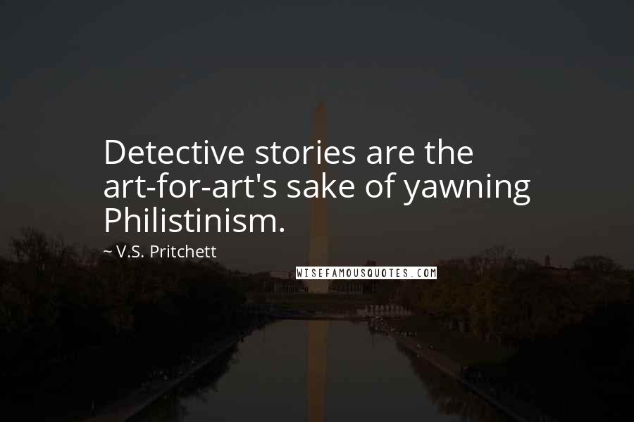 V.S. Pritchett Quotes: Detective stories are the art-for-art's sake of yawning Philistinism.