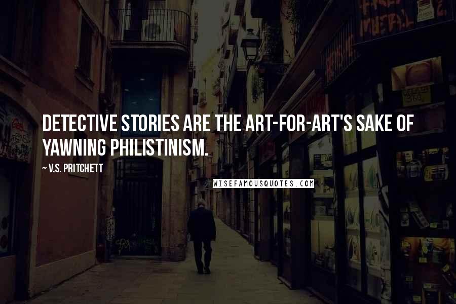 V.S. Pritchett Quotes: Detective stories are the art-for-art's sake of yawning Philistinism.