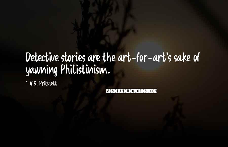 V.S. Pritchett Quotes: Detective stories are the art-for-art's sake of yawning Philistinism.