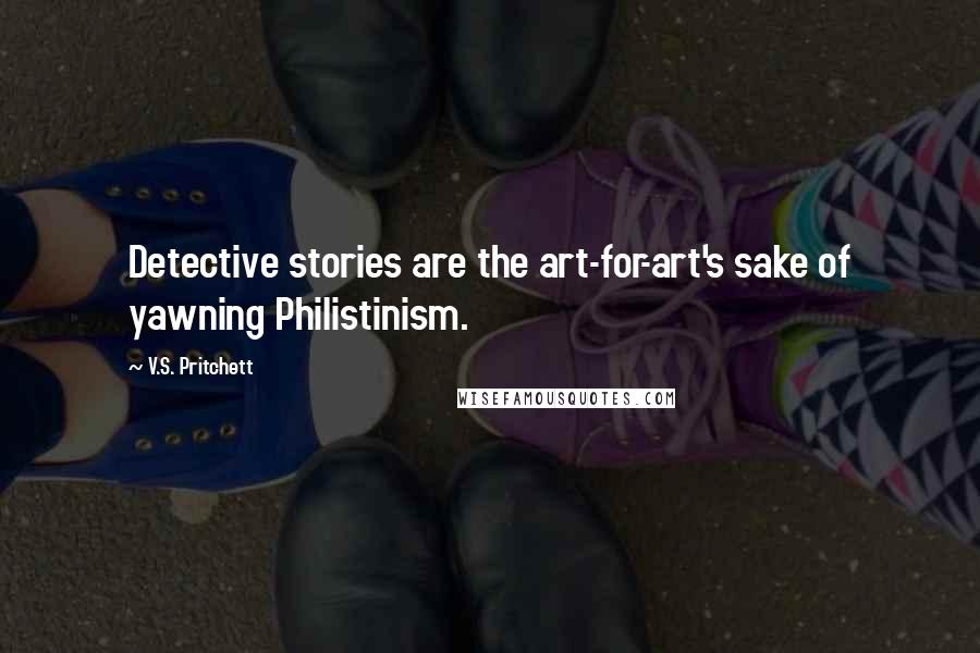 V.S. Pritchett Quotes: Detective stories are the art-for-art's sake of yawning Philistinism.