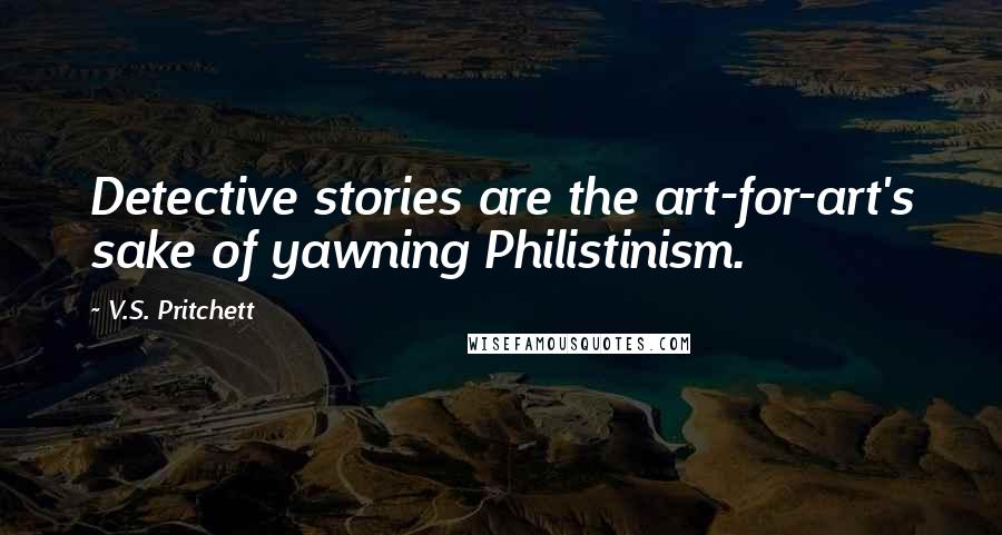 V.S. Pritchett Quotes: Detective stories are the art-for-art's sake of yawning Philistinism.