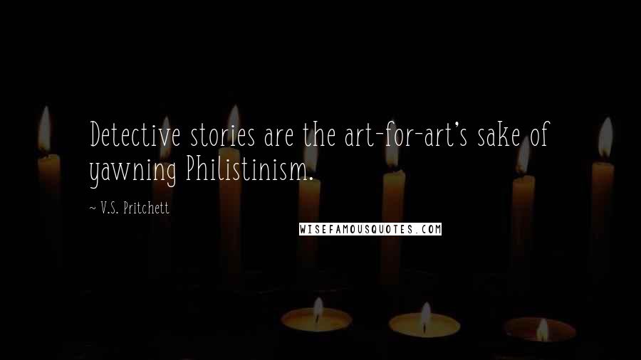 V.S. Pritchett Quotes: Detective stories are the art-for-art's sake of yawning Philistinism.