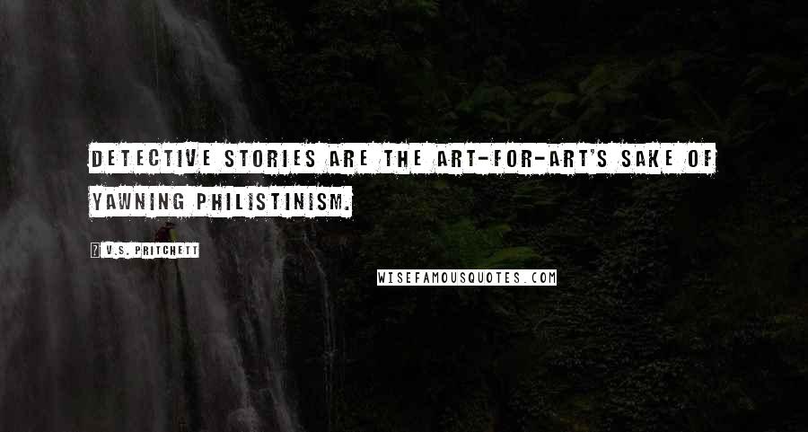 V.S. Pritchett Quotes: Detective stories are the art-for-art's sake of yawning Philistinism.