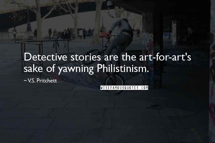 V.S. Pritchett Quotes: Detective stories are the art-for-art's sake of yawning Philistinism.