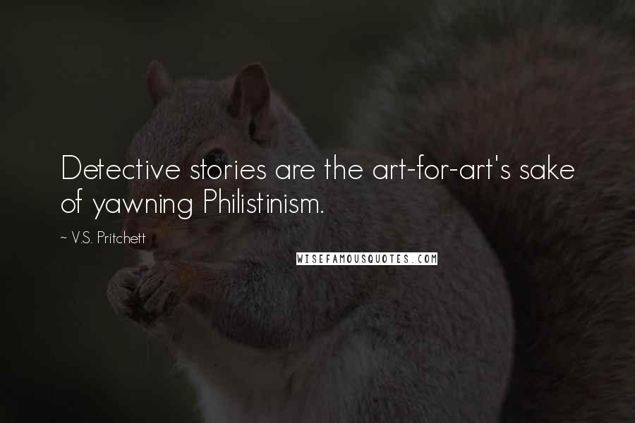 V.S. Pritchett Quotes: Detective stories are the art-for-art's sake of yawning Philistinism.