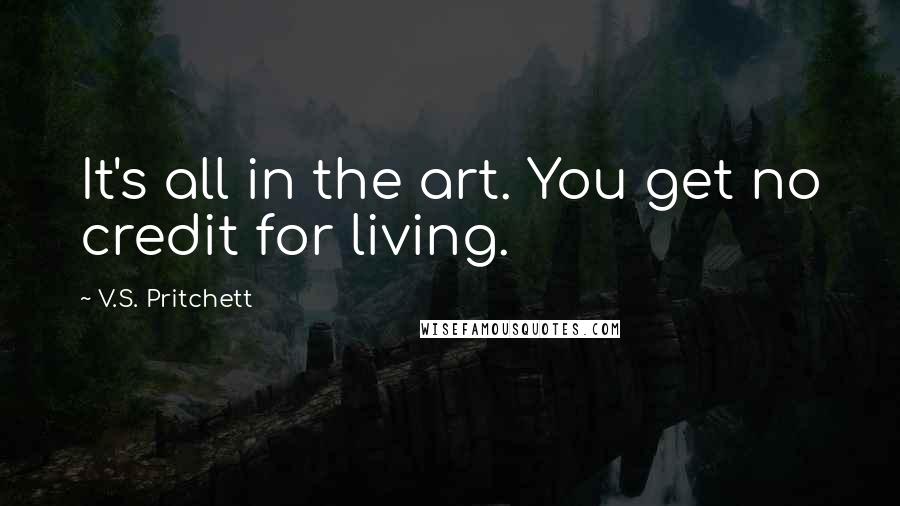 V.S. Pritchett Quotes: It's all in the art. You get no credit for living.