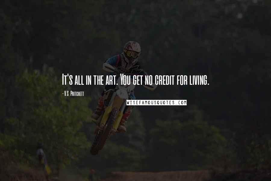 V.S. Pritchett Quotes: It's all in the art. You get no credit for living.
