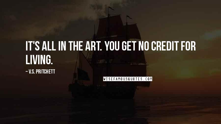 V.S. Pritchett Quotes: It's all in the art. You get no credit for living.