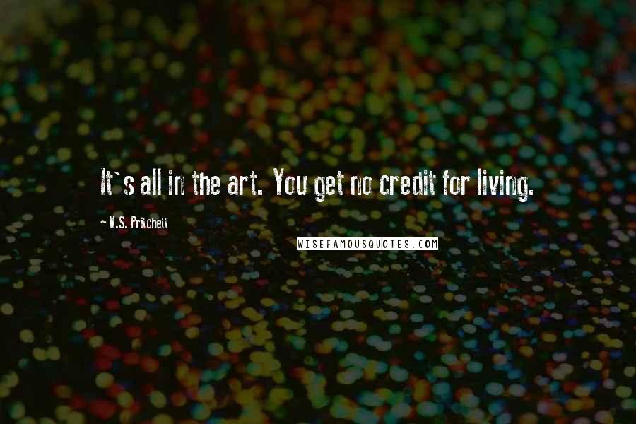 V.S. Pritchett Quotes: It's all in the art. You get no credit for living.