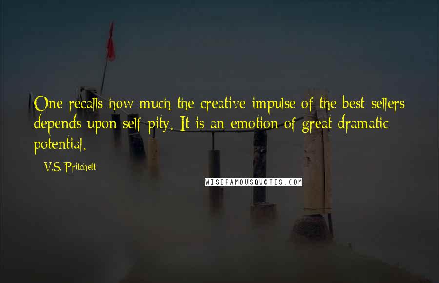 V.S. Pritchett Quotes: One recalls how much the creative impulse of the best-sellers depends upon self-pity. It is an emotion of great dramatic potential.