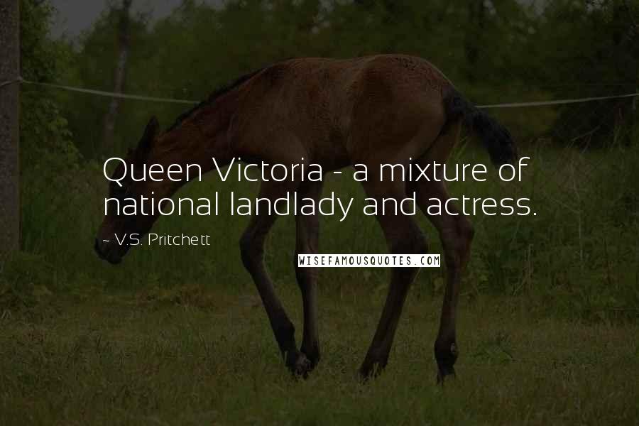 V.S. Pritchett Quotes: Queen Victoria - a mixture of national landlady and actress.