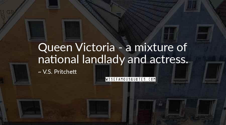 V.S. Pritchett Quotes: Queen Victoria - a mixture of national landlady and actress.