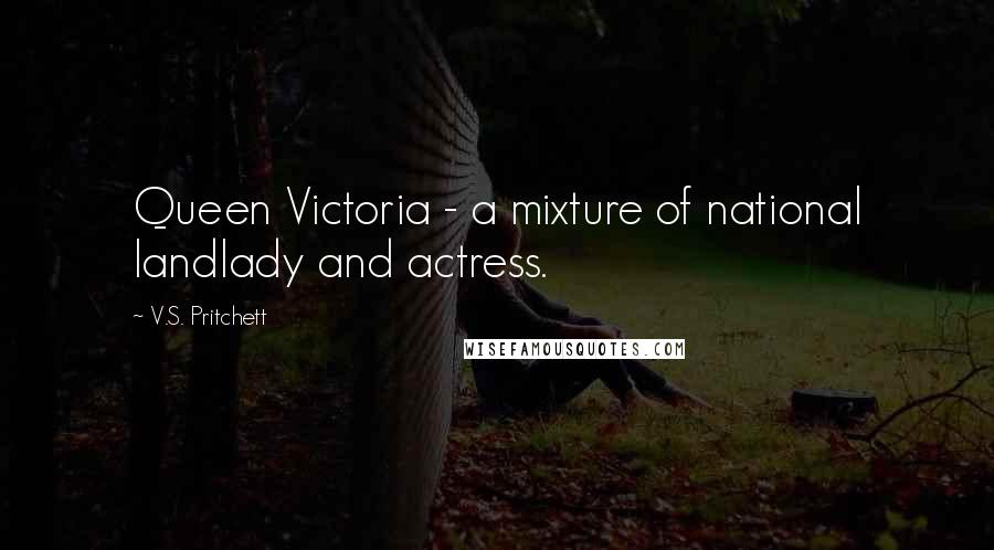 V.S. Pritchett Quotes: Queen Victoria - a mixture of national landlady and actress.
