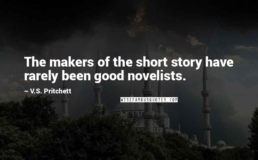 V.S. Pritchett Quotes: The makers of the short story have rarely been good novelists.