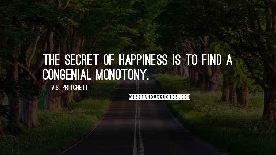 V.S. Pritchett Quotes: The secret of happiness is to find a congenial monotony.