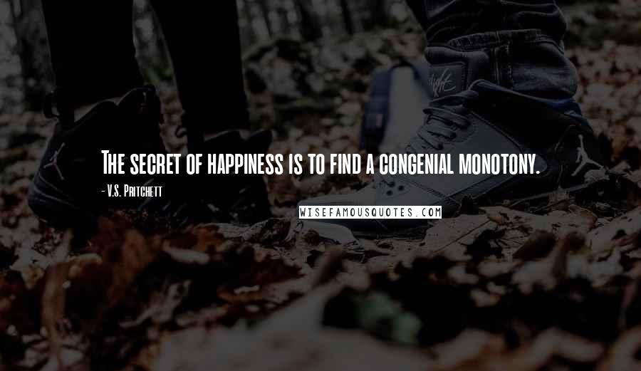 V.S. Pritchett Quotes: The secret of happiness is to find a congenial monotony.