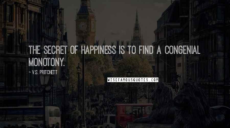 V.S. Pritchett Quotes: The secret of happiness is to find a congenial monotony.