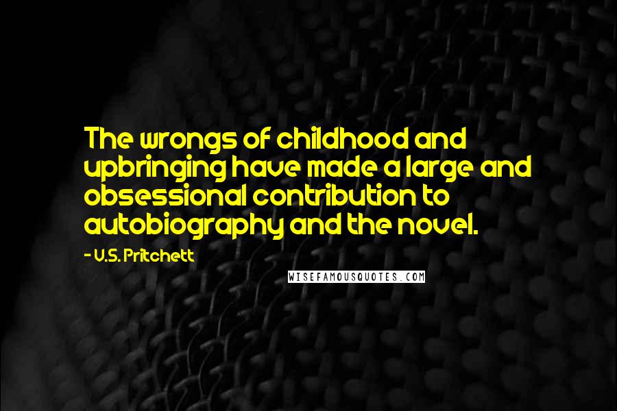 V.S. Pritchett Quotes: The wrongs of childhood and upbringing have made a large and obsessional contribution to autobiography and the novel.