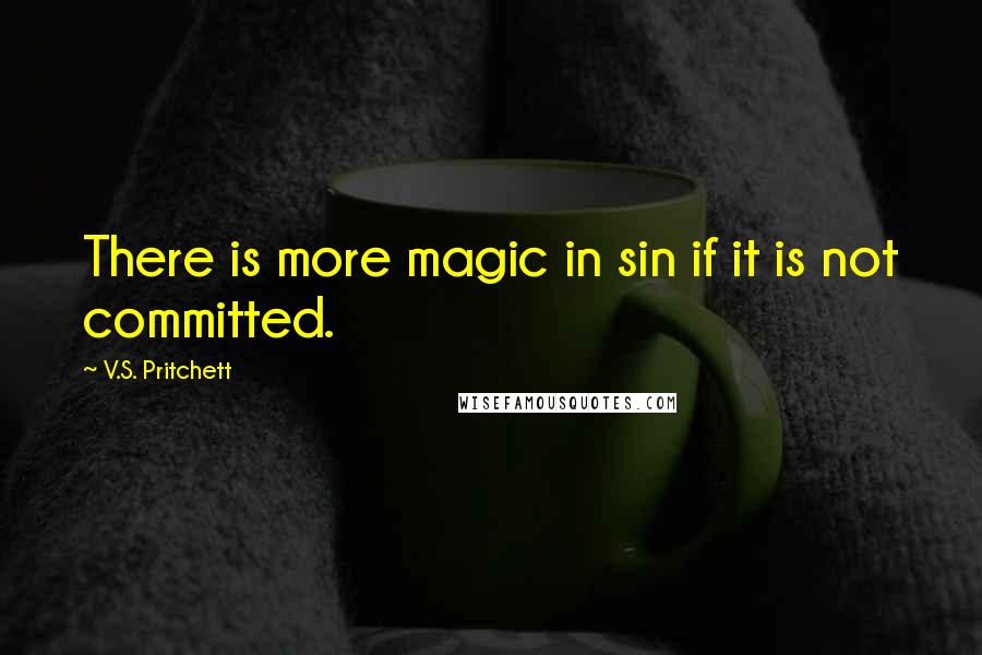 V.S. Pritchett Quotes: There is more magic in sin if it is not committed.