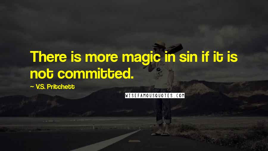 V.S. Pritchett Quotes: There is more magic in sin if it is not committed.