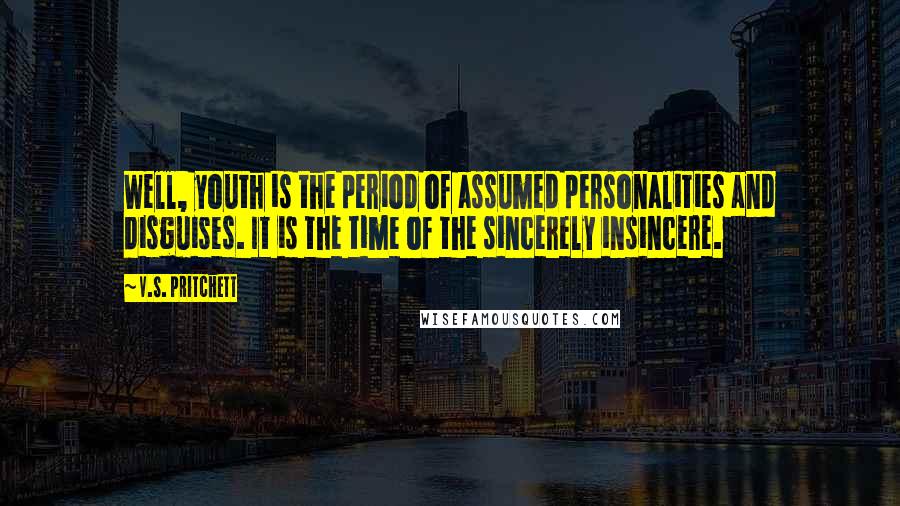 V.S. Pritchett Quotes: Well, youth is the period of assumed personalities and disguises. It is the time of the sincerely insincere.