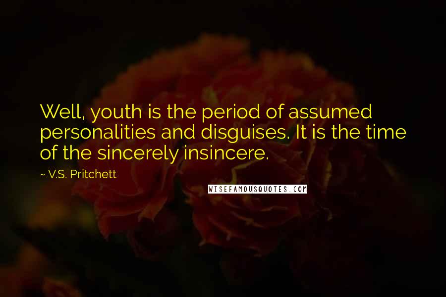 V.S. Pritchett Quotes: Well, youth is the period of assumed personalities and disguises. It is the time of the sincerely insincere.
