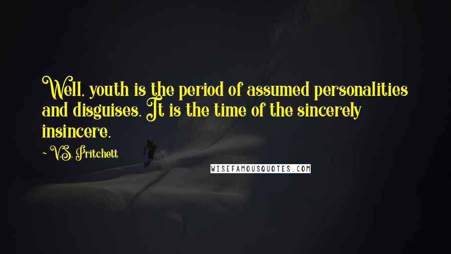 V.S. Pritchett Quotes: Well, youth is the period of assumed personalities and disguises. It is the time of the sincerely insincere.