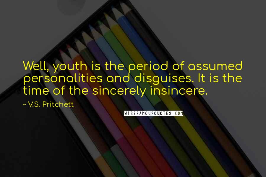V.S. Pritchett Quotes: Well, youth is the period of assumed personalities and disguises. It is the time of the sincerely insincere.