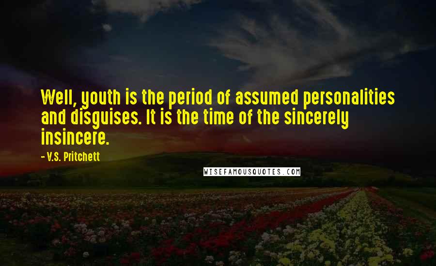 V.S. Pritchett Quotes: Well, youth is the period of assumed personalities and disguises. It is the time of the sincerely insincere.