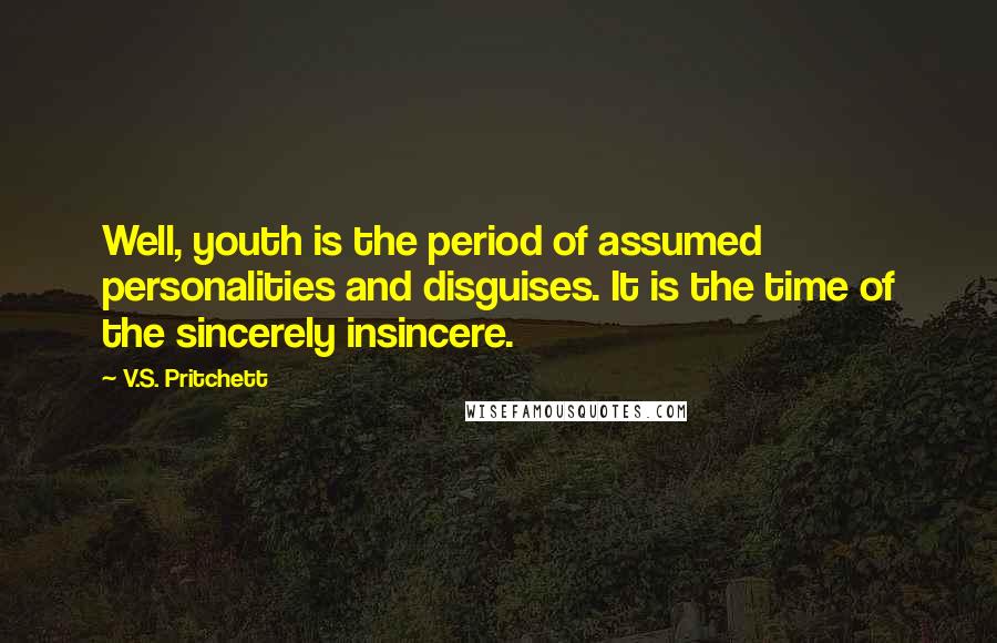 V.S. Pritchett Quotes: Well, youth is the period of assumed personalities and disguises. It is the time of the sincerely insincere.