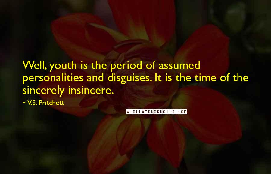 V.S. Pritchett Quotes: Well, youth is the period of assumed personalities and disguises. It is the time of the sincerely insincere.