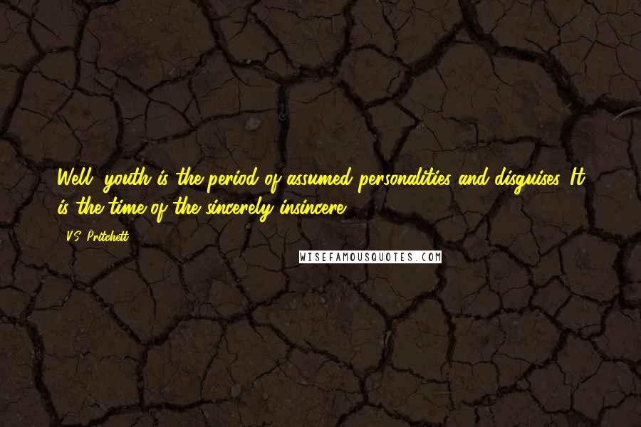 V.S. Pritchett Quotes: Well, youth is the period of assumed personalities and disguises. It is the time of the sincerely insincere.