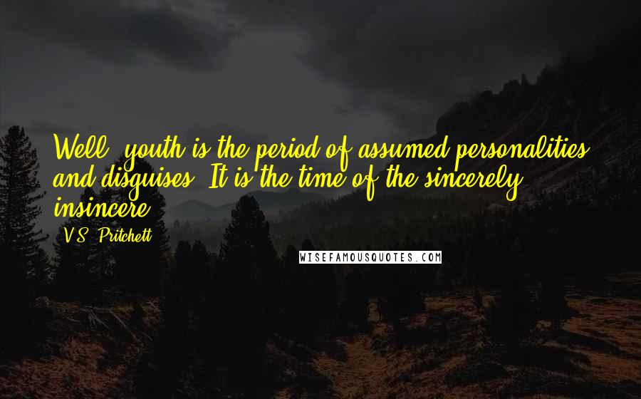 V.S. Pritchett Quotes: Well, youth is the period of assumed personalities and disguises. It is the time of the sincerely insincere.