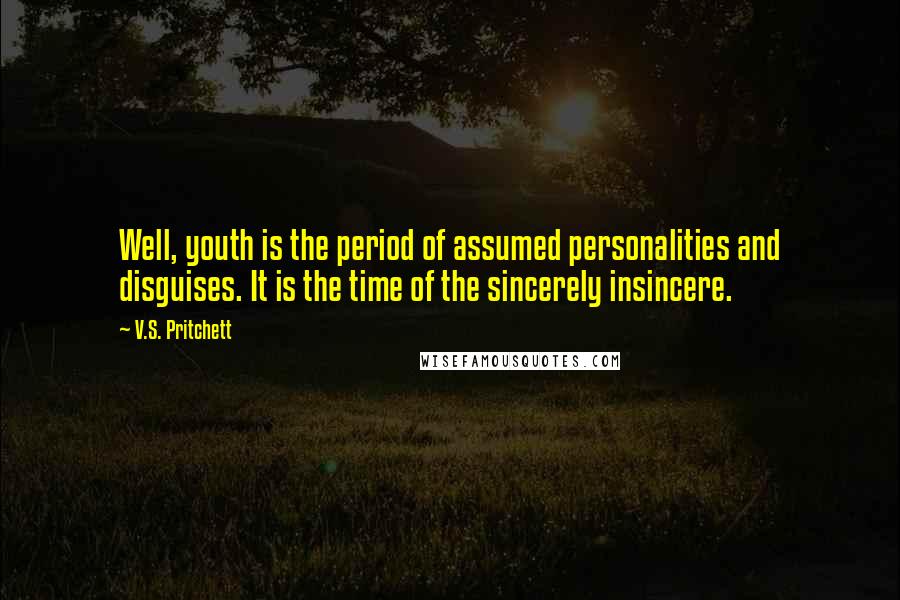 V.S. Pritchett Quotes: Well, youth is the period of assumed personalities and disguises. It is the time of the sincerely insincere.