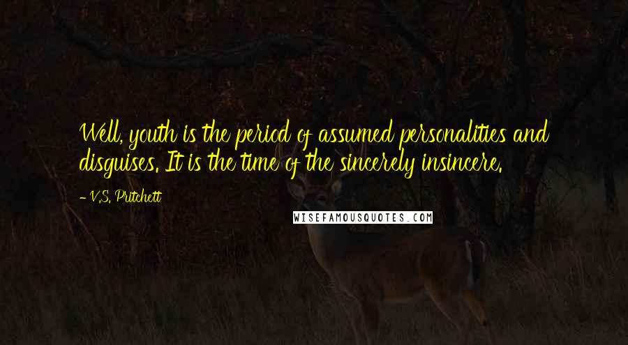 V.S. Pritchett Quotes: Well, youth is the period of assumed personalities and disguises. It is the time of the sincerely insincere.