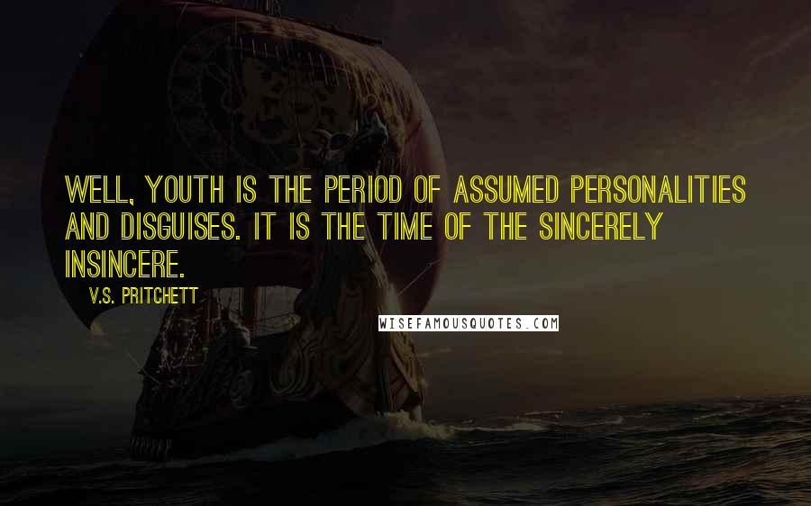 V.S. Pritchett Quotes: Well, youth is the period of assumed personalities and disguises. It is the time of the sincerely insincere.
