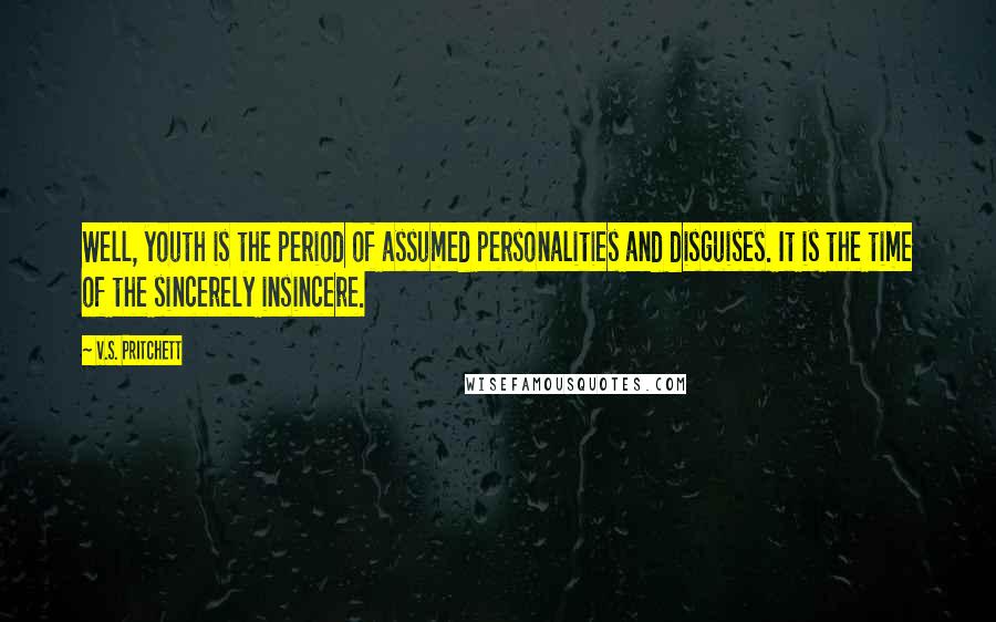 V.S. Pritchett Quotes: Well, youth is the period of assumed personalities and disguises. It is the time of the sincerely insincere.