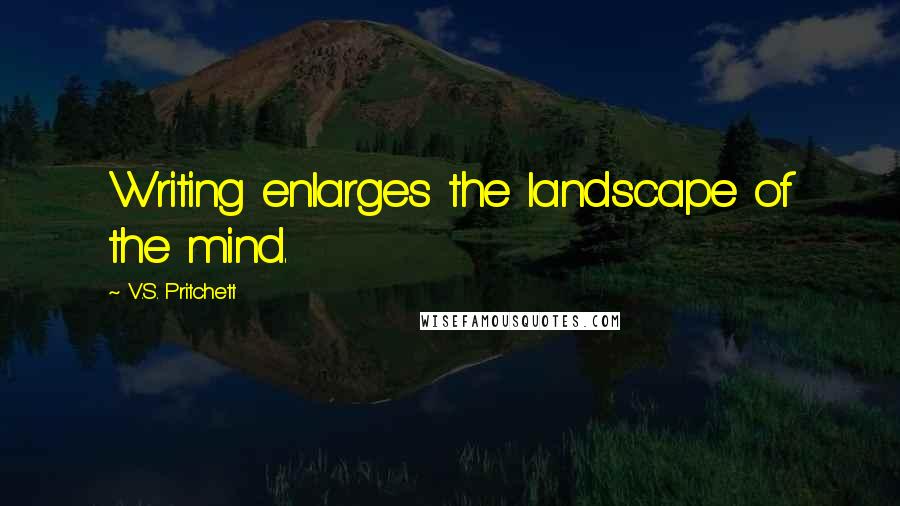 V.S. Pritchett Quotes: Writing enlarges the landscape of the mind.