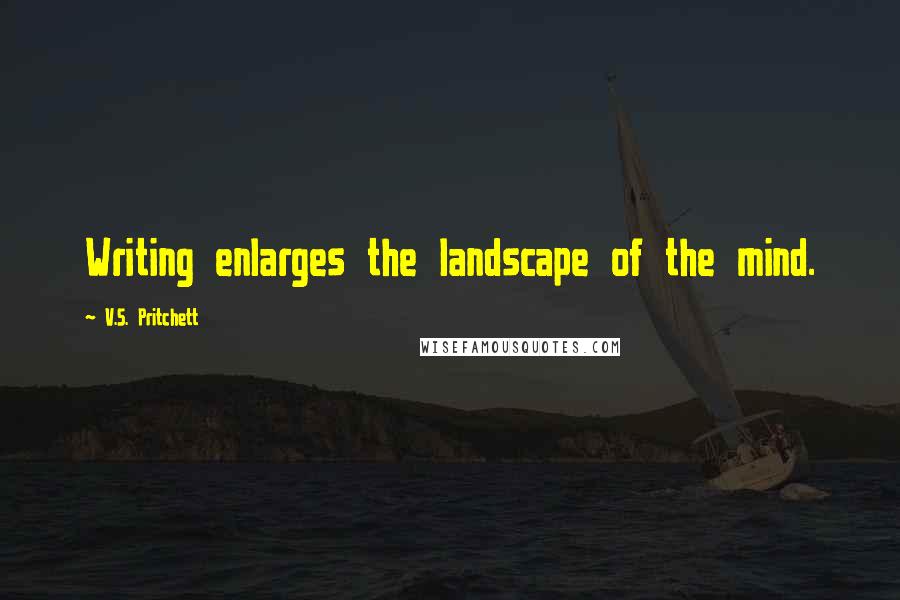 V.S. Pritchett Quotes: Writing enlarges the landscape of the mind.